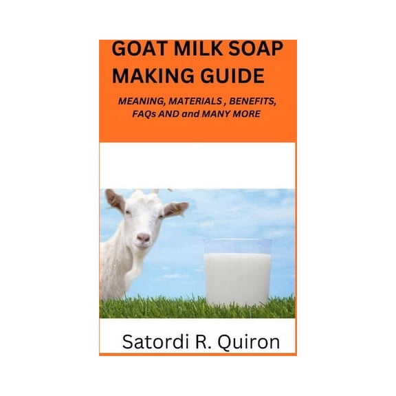 Goat Milk Soap Making Guide: Meaning, Benefits, Components, Materials, Ingredients. Etc (Paperback)