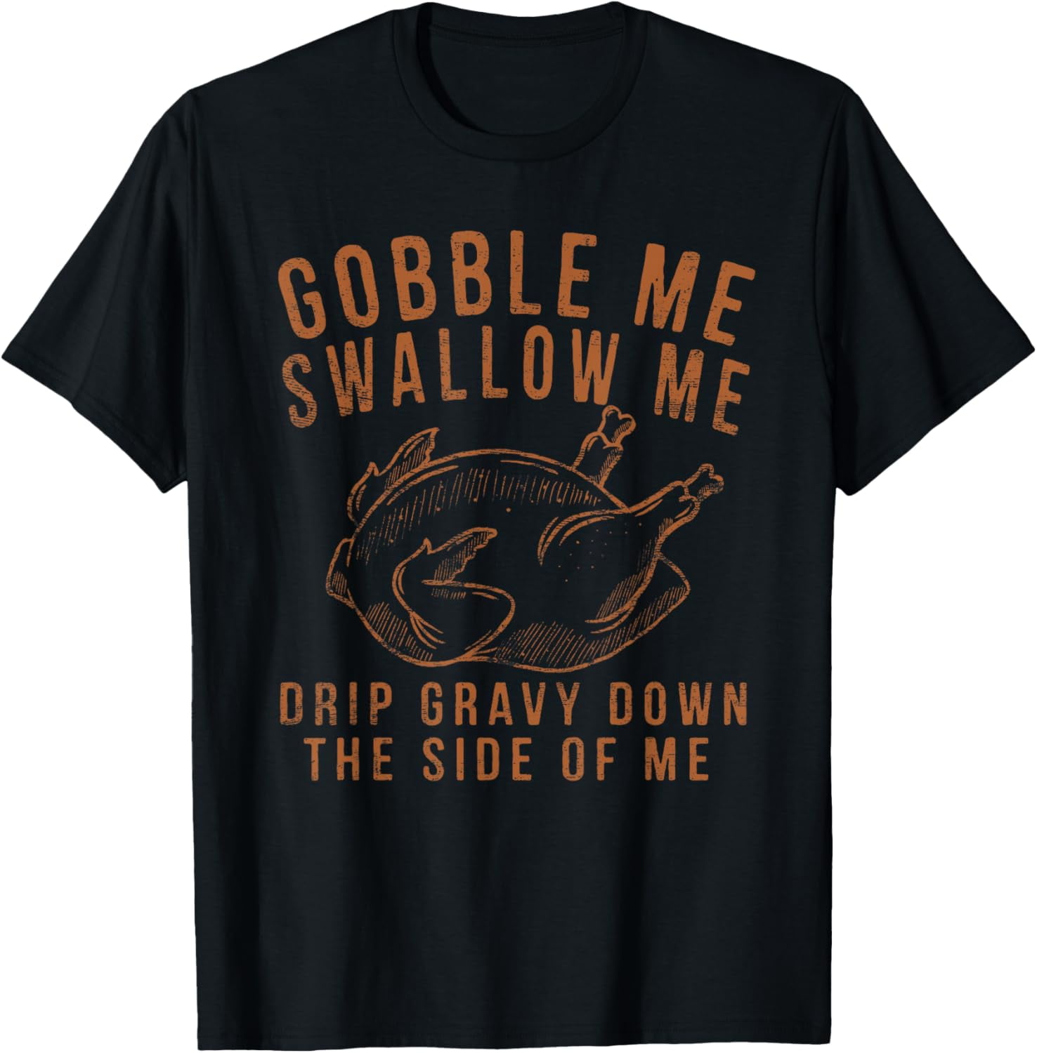 Gobble Me Swallow Me Drip Gravy Down The Side Of Me Turkey T-Shirt