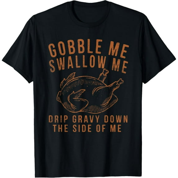 Gobble Me Swallow Me Drip Gravy Down The Side Of Me Turkey T-Shirt