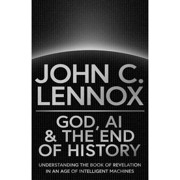 God, AI and the End of History: Understanding the Book of Revelation in an Age of Intelligent Machines, (Hardcover)