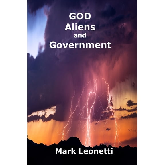God - Aliens & Government: God-Fearing People and One Plausible Explanation of the Coming Alien (Paperback) by Mark Leonetti