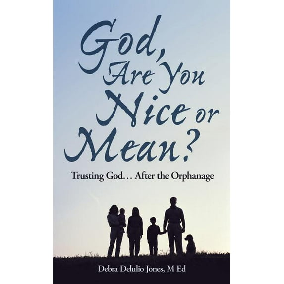 God, Are You Nice or Mean? : Trusting God After the Orphanage