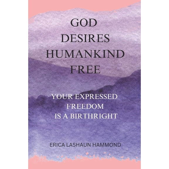 God Desires Humankind Free: Your Expressed Freedom Is a Birthright, (Paperback)
