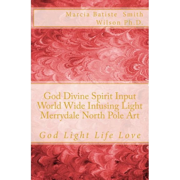 God Divine Spirit Input World Wide Infusing Light Merrydale North Pole Art: God Light Life Love, (Paperback)