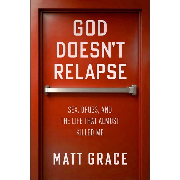 God Doesn't Relapse: Sex, Drugs, and the Life That Almost Killed Me, (Hardcover)