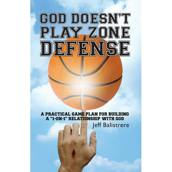 God Doesnt Play Zone Defense: A Practical Game Plan For Building a '1-on-1' Relationship with God Paperback Mr Jeff Balistrere
