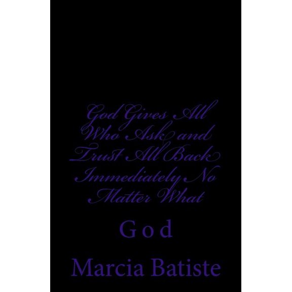 God Gives All Who Ask and Trust All Back Immediately No Matter What: God, (Paperback)