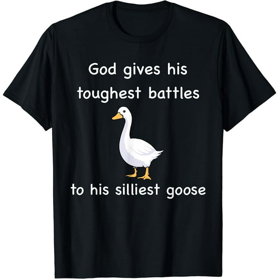 God Gives His Toughest Battles to His Silliest Goose T-Shirt