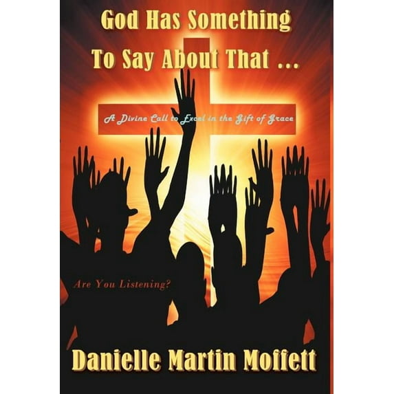 God Has Something to Say About That.: A Divine Call to Excel in the Gift of Grace Hardcover Danielle Martin Moffett