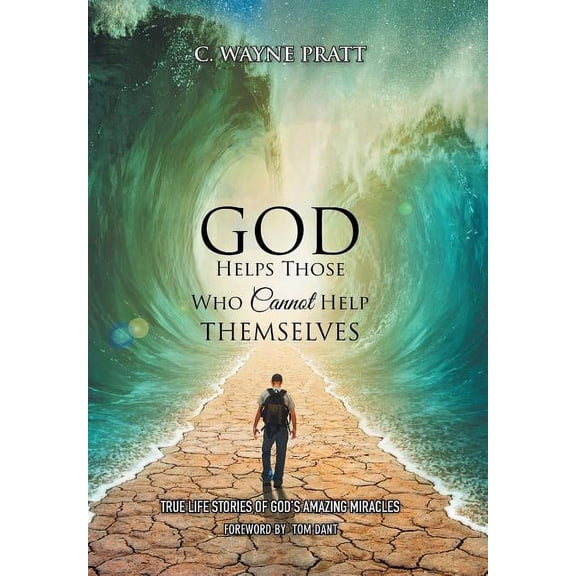 God Helps Those Who Cannot Help Themselves: True Life Stories of God's Amazing Miracles (Hardcover) by C Wayne Pratt