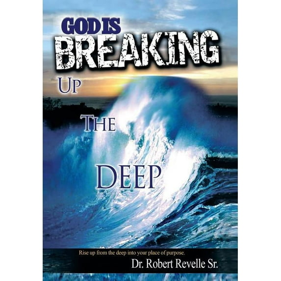 God Is Breaking Up the Deep : Rise Up from the Deep into Your Place of Purpose.