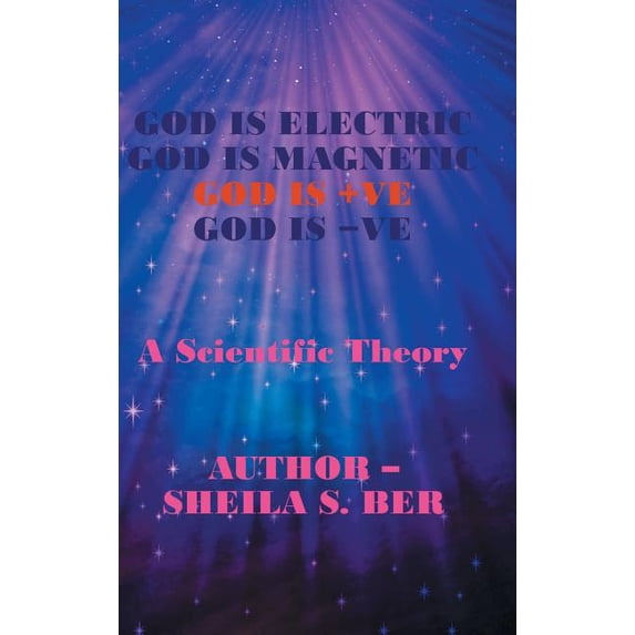 God Is Electric God Is Magnetic God Is +Ve God Is -Ve: A Scientific Theory (Hardcover)
