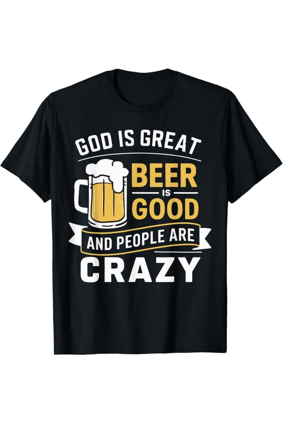 God Is Great Beer Is Good And People Are Crazy Funny Beer T-Shirt
