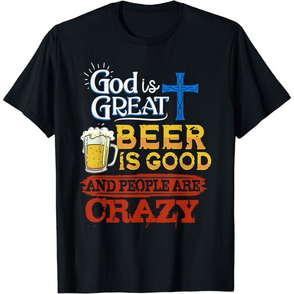 God Is Great Beer Is Good And People Are Crazy Sarcastic T-Shirt