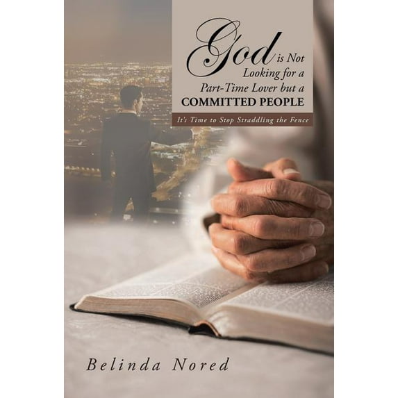 God Is Not Looking for a Part-Time Lover But a Committed People: It's Time to Stop Straddling the Fence, (Hardcover)