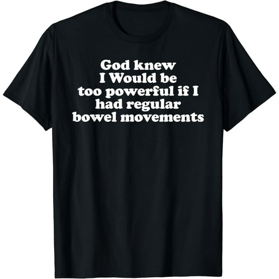 God Knew I Would Be Too Powerful If I Regular Bowel Movement T-Shirt