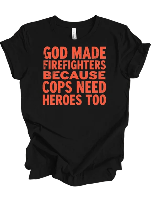 God Made Firefighters Cops Need Heroes Too Timeless Theme For Everyday Style T-Shirt, Size S-5XL