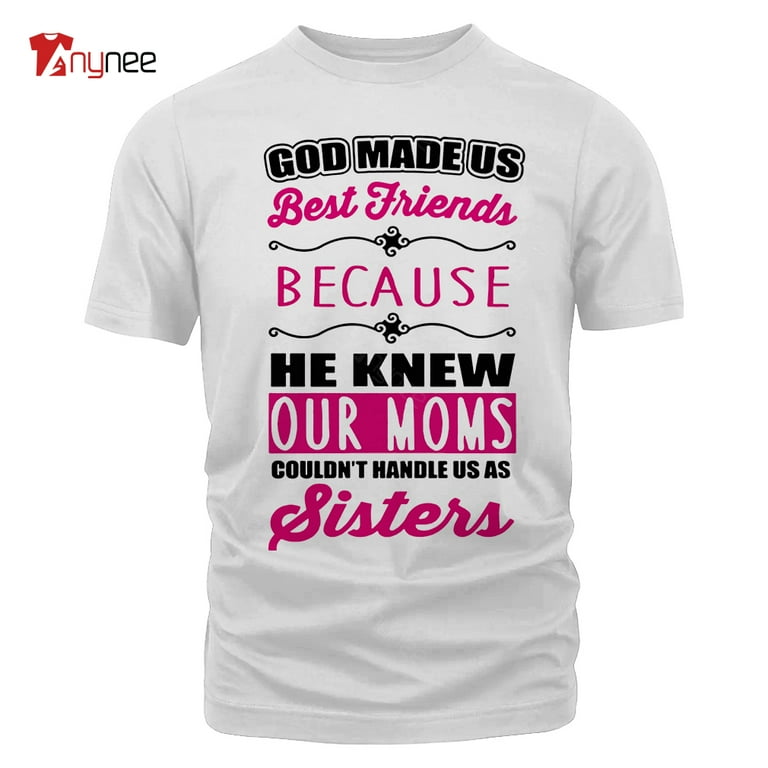 God Made Us Best Friend Because He Knew Our Mom T-Shirt God Made Us Best Friend Because He Knew Our Mom T-Shirt