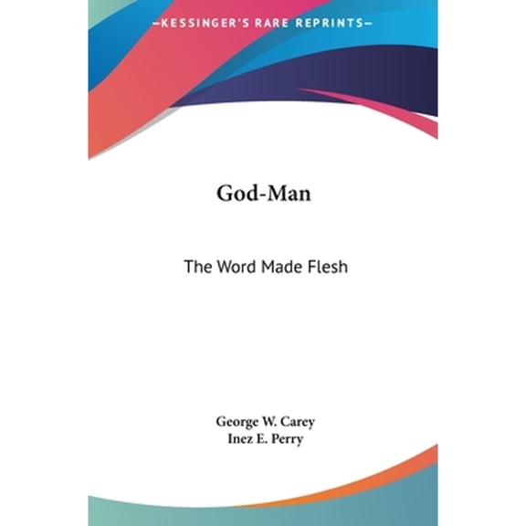 God-Man: The Word Made Flesh (Hardcover) by George W Carey, Inez E Perry