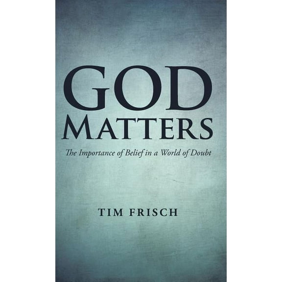 God Matters: The Importance of Belief in a World of Doubt (Hardcover)