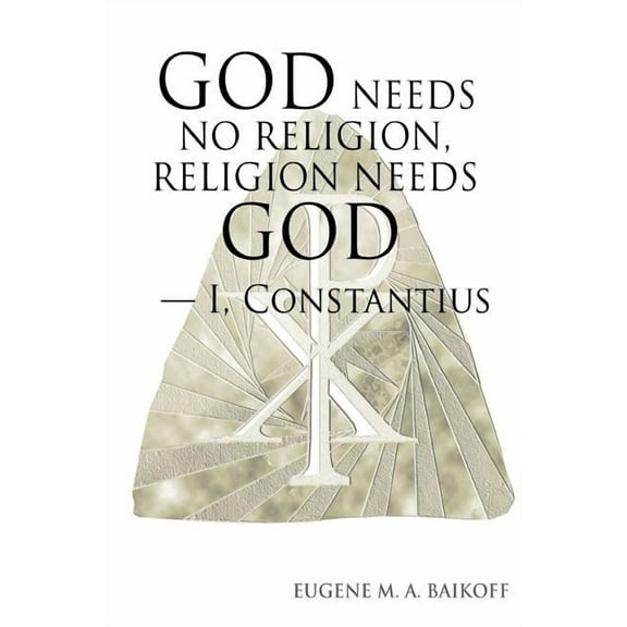 God Needs No Religion, Religion Needs God - I, Constantius, (Paperback)