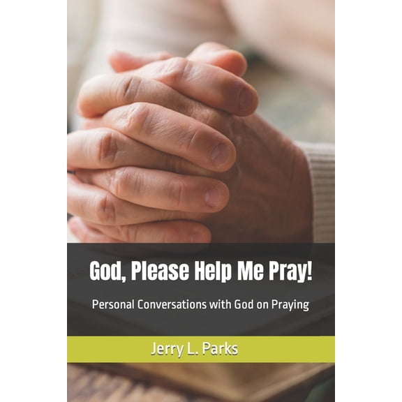 God, Please Help Me Pray!: Conversational emails with God on how to pray effectively (Paperback) by Jerry L Parks