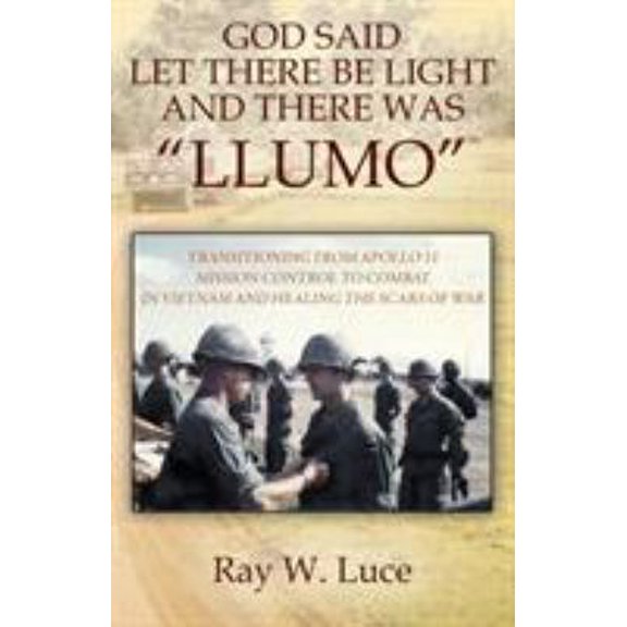 Pre-Owned God Said Let There Be Light and There Was Llumo: Transitioning from Apollo 11 Mission Control to Combat in Vietnam and Healing the Scars of War (Paperback) 1478795530 9781478795537