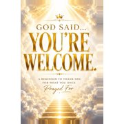 God Said... Youre Welcome. A Reminder to Thank Him for What You Once Prayed For, Paperback