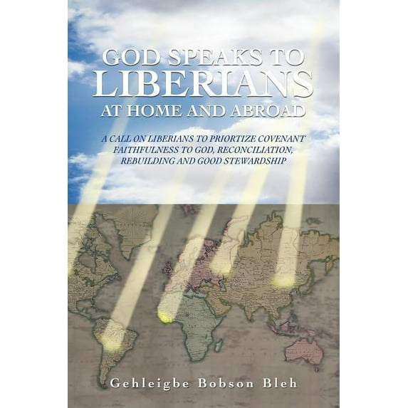 God Speaks to Liberians at Home and Abroad : A Call on Liberians to Prioritize Covenant Faithfulness to God, Reconciliation, Rebuilding and Good Stewardship