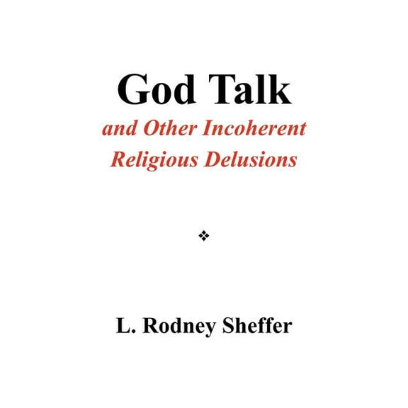 God Talk and Other Incoherent Religious Delusions : And Other Incoherent Religious Delusions