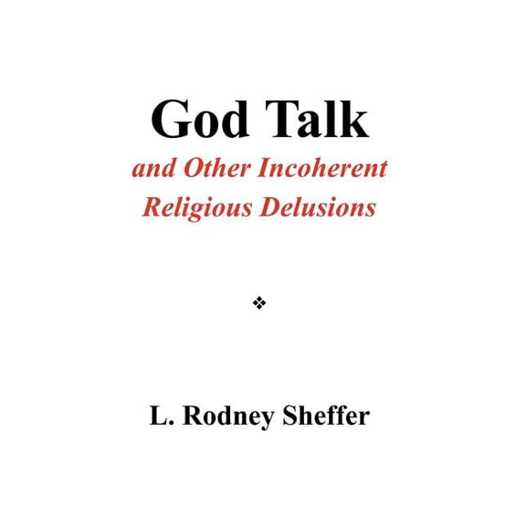 God Talk and Other Incoherent Religious Delusions : And Other Incoherent Religious Delusions