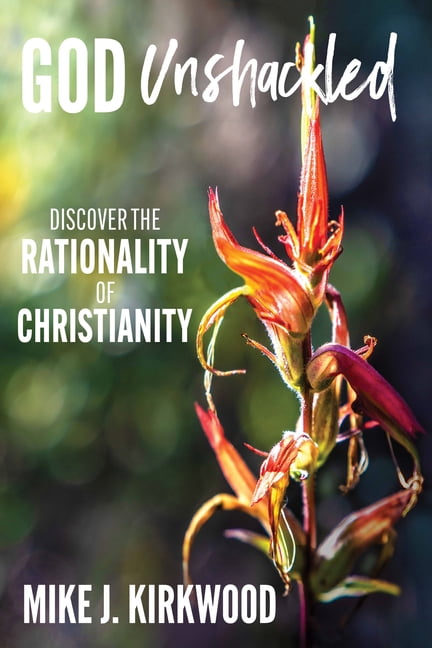 God Unshackled: Discover the Rationality of Christianity, (Paperback)