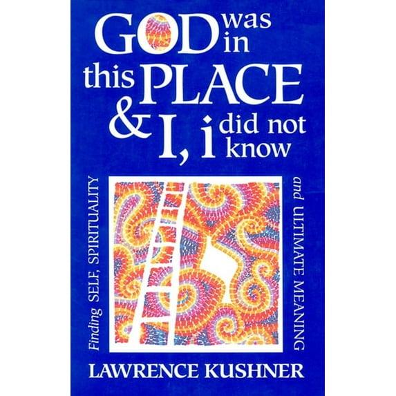 God Was in This Place & I, I Did Not Know : Finding Self, Spirituality and Ultimate Meaning