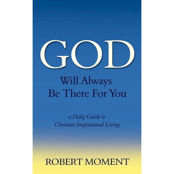 God Will Always Be There for You: A Daily Guide to Christian Inspirational Living (Paperback) by Robert Moment