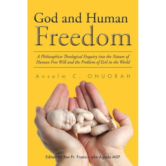 God and Human Freedom: A Philosophico-Theological Enquiry into the Nature of Human Free Will and the Problem of Evil in the World