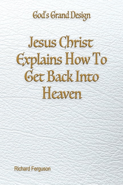 God's Grand Design Jesus Christ Explains How To Get Back Into Heaven, Book 4, (Paperback)