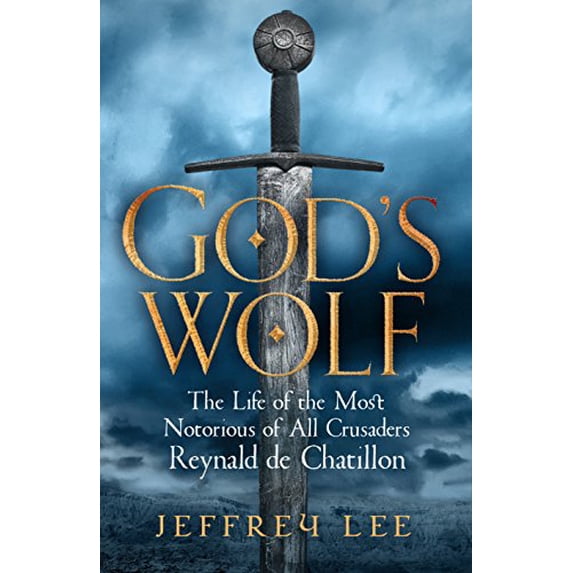 God's Wolf: The Life of the Most Notorious of All Crusaders: Reynald de Chatillon