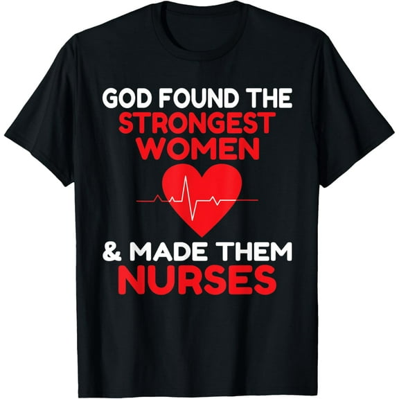 God found the strongest Women and made them Nurses T-Shirt
