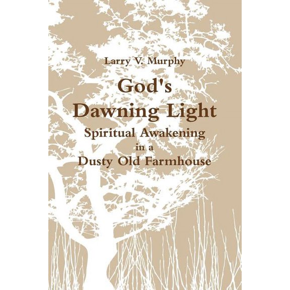 God's Dawning Light; Spiritual Awakening in a Dusty Old Farmhouse, (Paperback)