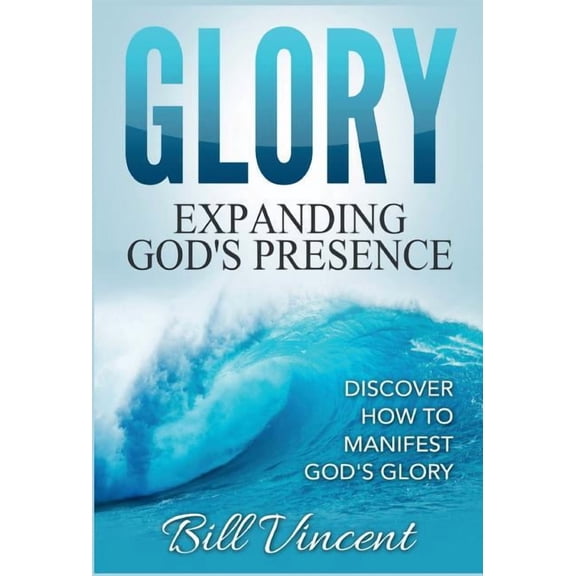 God's Glory Glory: Expanding God's Presence: Discover How to Manifest God's Glory, Book 3, (Hardcover)