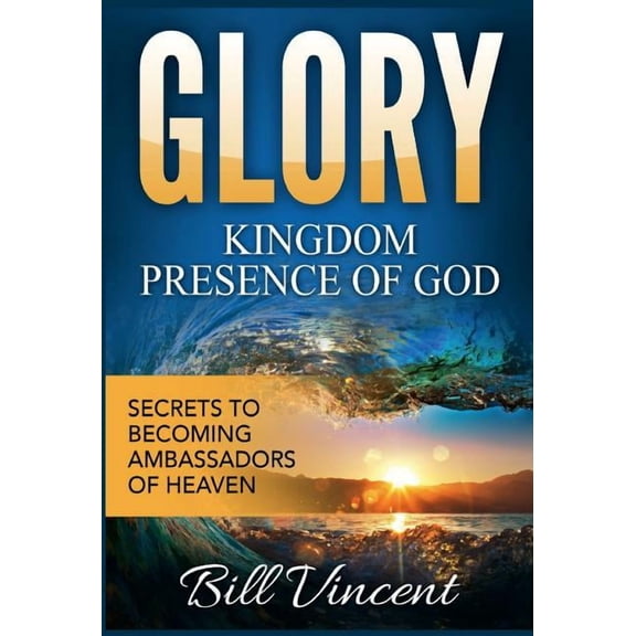 God's Glory Glory: Kingdom Presence Of God: Secrets to Becoming Ambassadors of Christ, Book 5, (Hardcover)