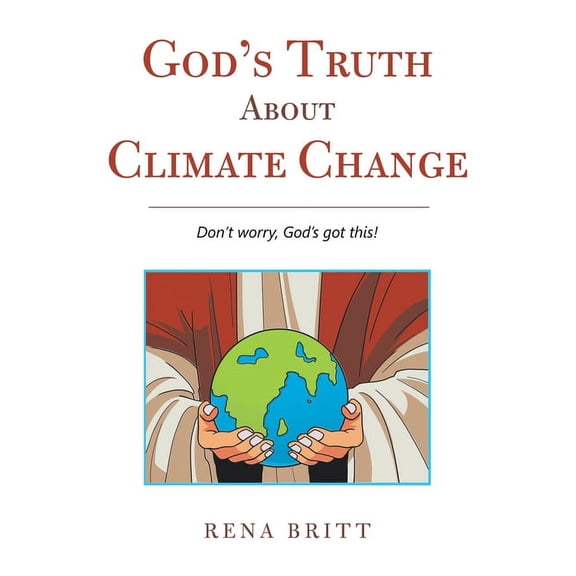 God's Truth About Climate Change: Don't Worry, God's Got This!, (Hardcover)
