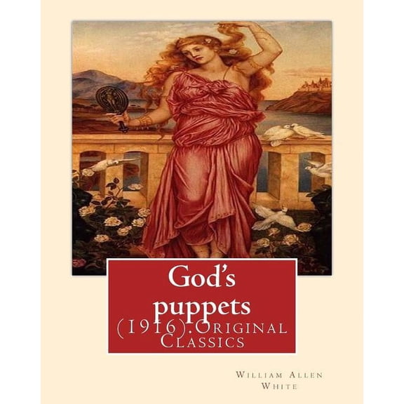 God's puppets(1916). By: William Allen White: (Original Classics), (Paperback)