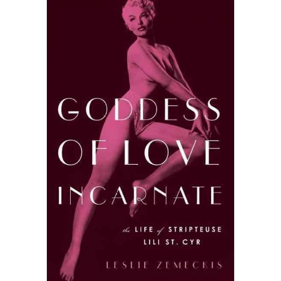 Goddess of Love Incarnate : The Life of Stripteuse Lili St. Cyr (Paperback)