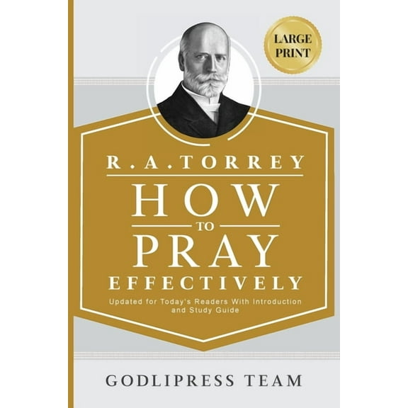 Godlipress Classics on How to Pray R. A. Torrey How to Pray Effectively: Updated for Today's Readers With Introduction and Study Guide (LARGE PRINT), Book 6, (Paperback)