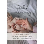 Godly Parenting Guide Great Book To Start For New Parents Who Want To Raise Kids Godly Way Christian Books For Fathers Day Paperback
