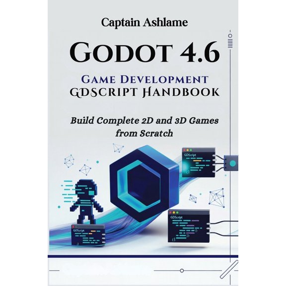 Godot 4.6 Game Development with GDScript Handbook: Build Complete 2D and 3D Games from Scratch, (Paperback)