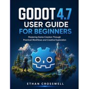 Godot 4.7 User Guide for Beginners Mastering Game Creation Through Practical Workflows and Creative Exploration, Paperback