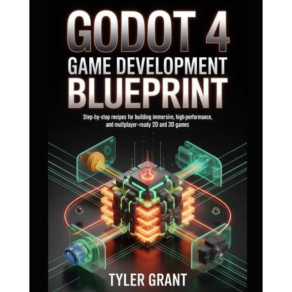 Godot 4 Game Development Blueprint: Step-by-Step Recipes for Building Immersive, High-Performance, and Multiplayer-Ready, (Paperback)