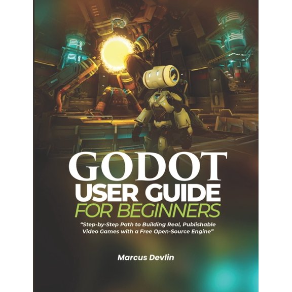Godot User Guide for Beginners: Step-by-Step Path to Building Real, Publishable Video Games with a Free Open-Source Engi, (Paperback)